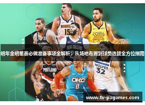 明年全明星赛必做准备事项全解析：从场地布置到球员选拔全方位指南