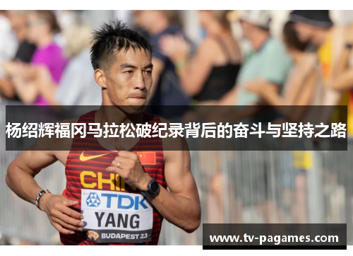 杨绍辉福冈马拉松破纪录背后的奋斗与坚持之路