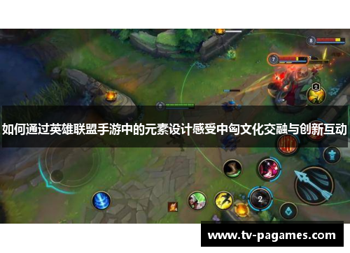如何通过英雄联盟手游中的元素设计感受中匈文化交融与创新互动