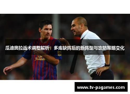 瓜迪奥拉战术调整解析：多库缺阵后的新阵型与攻防策略变化