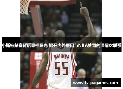 小斯被禁赛背后真相曝光 揭开内外原因与NBA处罚的深层次联系