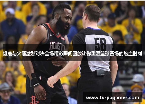 雄鹿与火箭激烈对决全场精彩瞬间回放让你重温篮球赛场的热血时刻