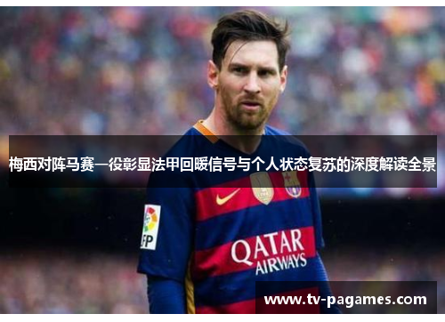 梅西对阵马赛一役彰显法甲回暖信号与个人状态复苏的深度解读全景