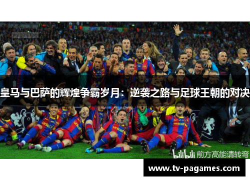 皇马与巴萨的辉煌争霸岁月：逆袭之路与足球王朝的对决