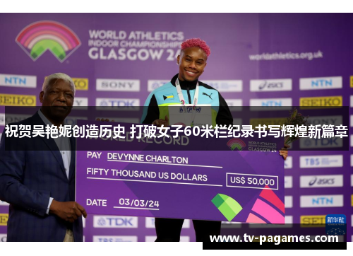 祝贺吴艳妮创造历史 打破女子60米栏纪录书写辉煌新篇章