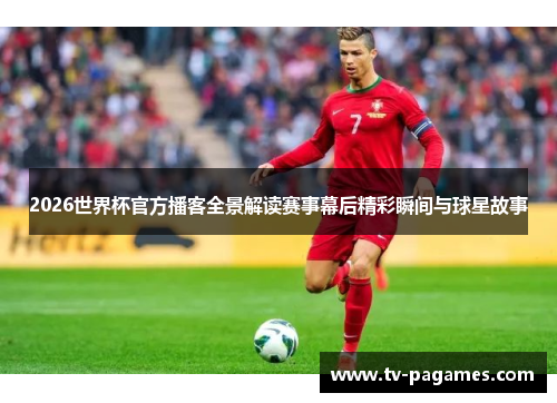 2026世界杯官方播客全景解读赛事幕后精彩瞬间与球星故事