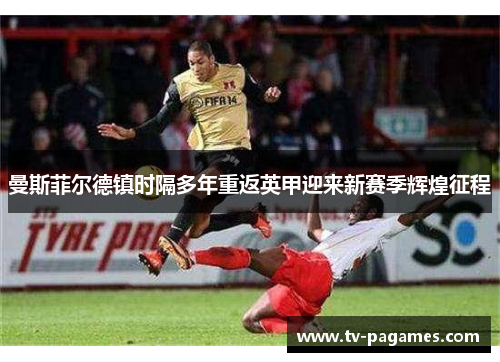 曼斯菲尔德镇时隔多年重返英甲迎来新赛季辉煌征程