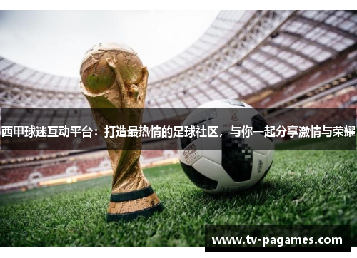 西甲球迷互动平台：打造最热情的足球社区，与你一起分享激情与荣耀