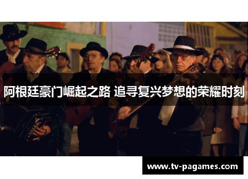 阿根廷豪门崛起之路 追寻复兴梦想的荣耀时刻